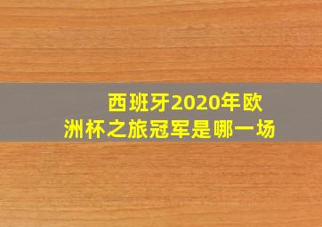 西班牙2020年欧洲杯之旅冠军是哪一场