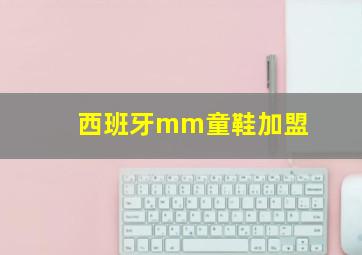 西班牙mm童鞋加盟