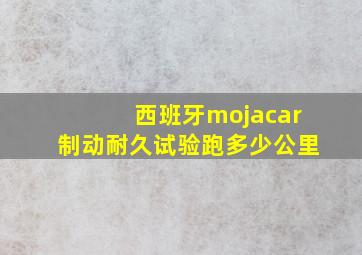 西班牙mojacar制动耐久试验跑多少公里