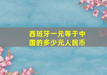 西班牙一元等于中国的多少元人民币