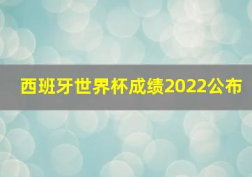 西班牙世界杯成绩2022公布