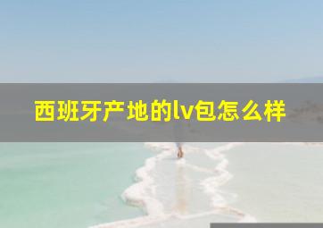 西班牙产地的lv包怎么样