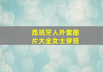 西班牙人外套图片大全女士穿搭