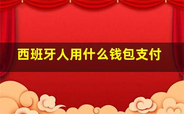 西班牙人用什么钱包支付