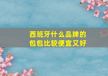 西班牙什么品牌的包包比较便宜又好