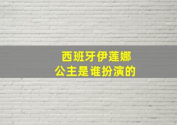 西班牙伊莲娜公主是谁扮演的