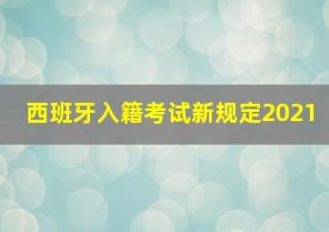 西班牙入籍考试新规定2021