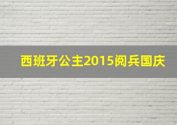 西班牙公主2015阅兵国庆