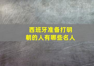 西班牙准备打明朝的人有哪些名人