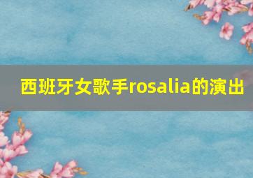 西班牙女歌手rosalia的演出