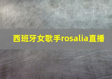 西班牙女歌手rosalia直播