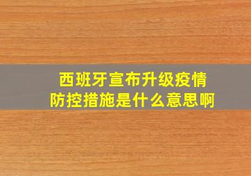 西班牙宣布升级疫情防控措施是什么意思啊