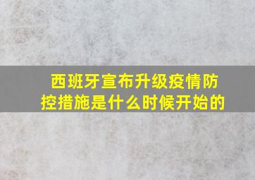 西班牙宣布升级疫情防控措施是什么时候开始的