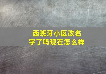 西班牙小区改名字了吗现在怎么样