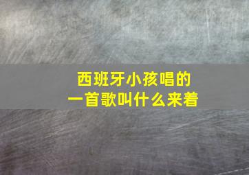 西班牙小孩唱的一首歌叫什么来着