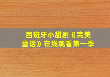 西班牙小甜剧《完美童话》在线观看第一季