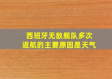 西班牙无敌舰队多次返航的主要原因是天气