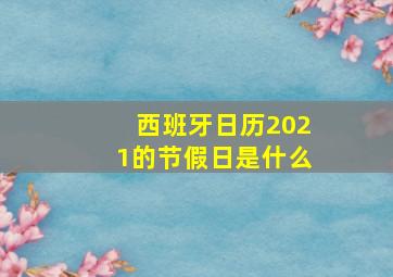 西班牙日历2021的节假日是什么