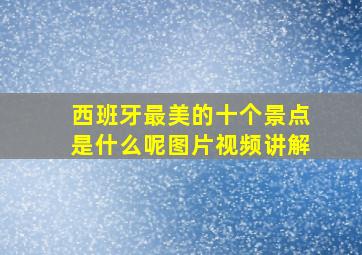 西班牙最美的十个景点是什么呢图片视频讲解