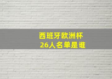 西班牙欧洲杯26人名单是谁