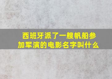 西班牙派了一艘帆船参加军演的电影名字叫什么