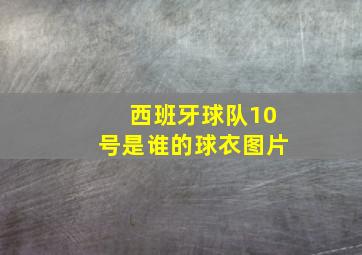 西班牙球队10号是谁的球衣图片