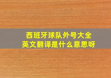 西班牙球队外号大全英文翻译是什么意思呀