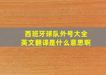 西班牙球队外号大全英文翻译是什么意思啊