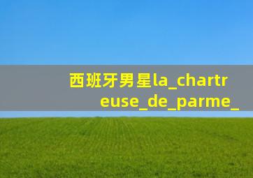 西班牙男星la_chartreuse_de_parme_