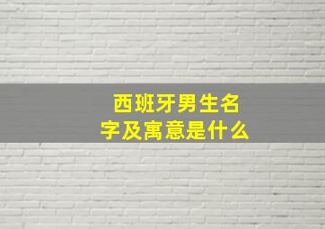 西班牙男生名字及寓意是什么