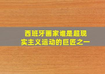 西班牙画家谁是超现实主义运动的巨匠之一