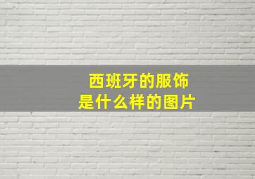 西班牙的服饰是什么样的图片