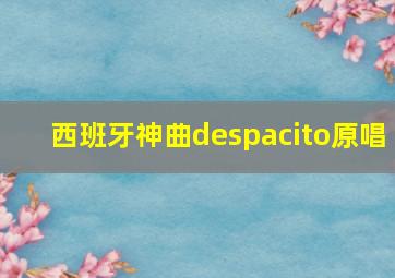 西班牙神曲despacito原唱