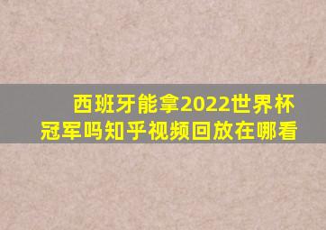 西班牙能拿2022世界杯冠军吗知乎视频回放在哪看