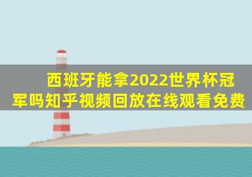 西班牙能拿2022世界杯冠军吗知乎视频回放在线观看免费