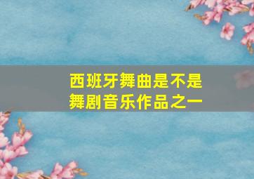 西班牙舞曲是不是舞剧音乐作品之一