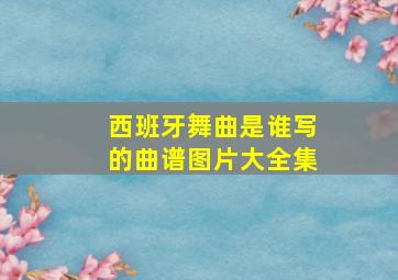 西班牙舞曲是谁写的曲谱图片大全集