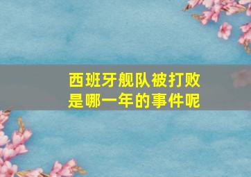 西班牙舰队被打败是哪一年的事件呢