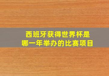 西班牙获得世界杯是哪一年举办的比赛项目