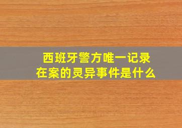 西班牙警方唯一记录在案的灵异事件是什么