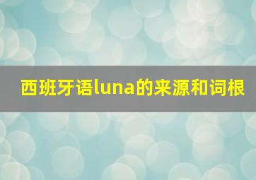 西班牙语luna的来源和词根