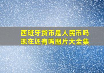 西班牙货币是人民币吗现在还有吗图片大全集