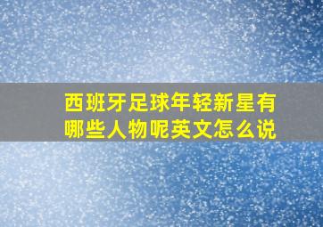 西班牙足球年轻新星有哪些人物呢英文怎么说