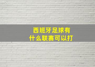 西班牙足球有什么联赛可以打