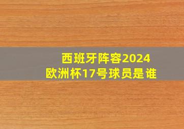 西班牙阵容2024欧洲杯17号球员是谁