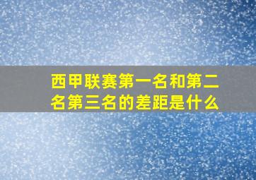 西甲联赛第一名和第二名第三名的差距是什么