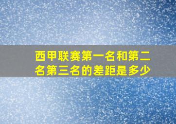 西甲联赛第一名和第二名第三名的差距是多少