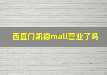 西直门凯德mall营业了吗