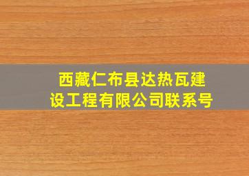 西藏仁布县达热瓦建设工程有限公司联系号