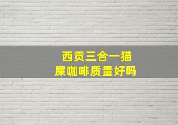 西贡三合一猫屎咖啡质量好吗